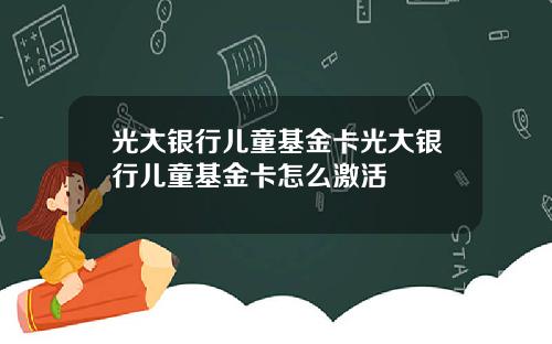 光大银行儿童基金卡光大银行儿童基金卡怎么激活