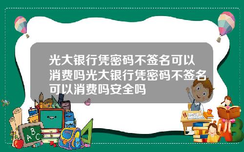 光大银行凭密码不签名可以消费吗光大银行凭密码不签名可以消费吗安全吗