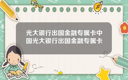 光大银行出国金融专属卡中国光大银行出国金融专属卡