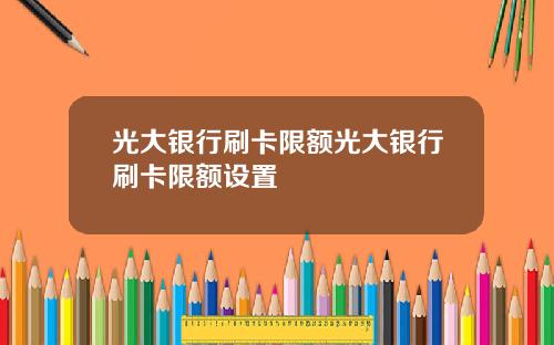 光大银行刷卡限额光大银行刷卡限额设置