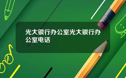 光大银行办公室光大银行办公室电话