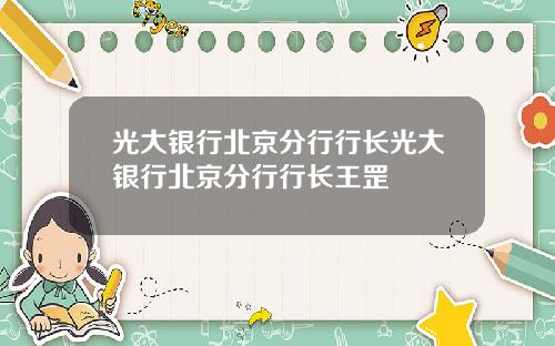 光大银行北京分行行长光大银行北京分行行长王罡
