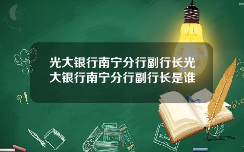 光大银行南宁分行副行长光大银行南宁分行副行长是谁