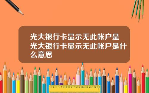 光大银行卡显示无此帐户是光大银行卡显示无此帐户是什么意思