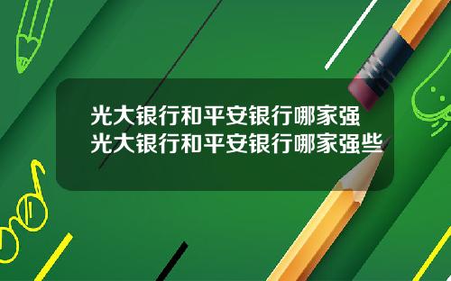 光大银行和平安银行哪家强光大银行和平安银行哪家强些