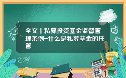 全文丨私募投资基金监督管理条例-什么是私募基金的托管