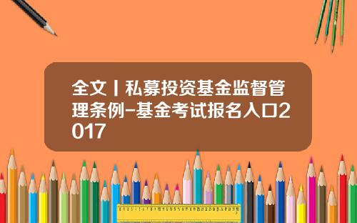 全文丨私募投资基金监督管理条例-基金考试报名入口2017