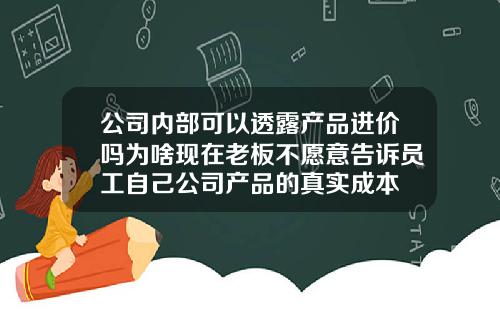 公司内部可以透露产品进价吗为啥现在老板不愿意告诉员工自己公司产品的真实成本
