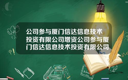 公司参与厦门信达信息技术投资有限公司增资公司参与厦门信达信息技术投资有限公司增资吗