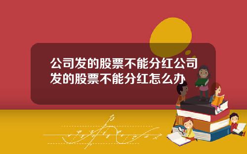 公司发的股票不能分红公司发的股票不能分红怎么办