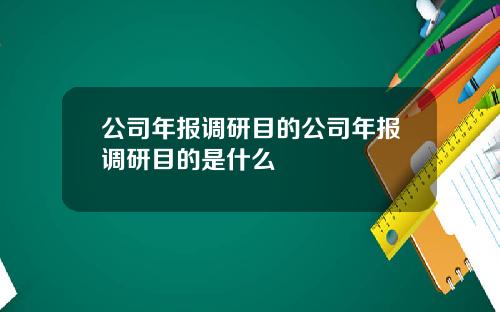 公司年报调研目的公司年报调研目的是什么