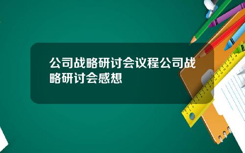 公司战略研讨会议程公司战略研讨会感想