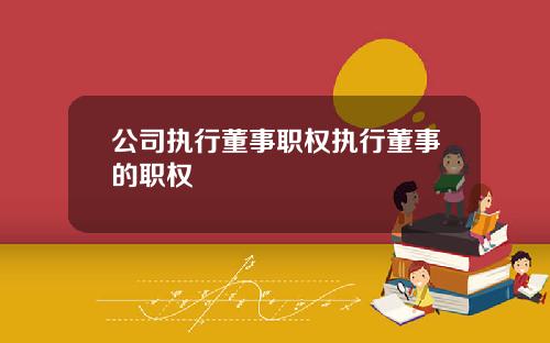 公司执行董事职权执行董事的职权