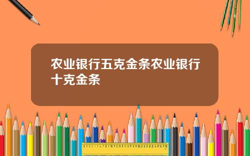 农业银行五克金条农业银行十克金条