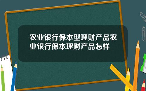 农业银行保本型理财产品农业银行保本理财产品怎样