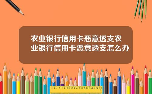 农业银行信用卡恶意透支农业银行信用卡恶意透支怎么办