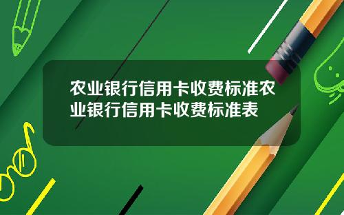 农业银行信用卡收费标准农业银行信用卡收费标准表