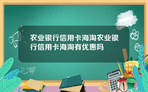 农业银行信用卡海淘农业银行信用卡海淘有优惠吗