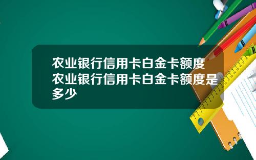 农业银行信用卡白金卡额度农业银行信用卡白金卡额度是多少