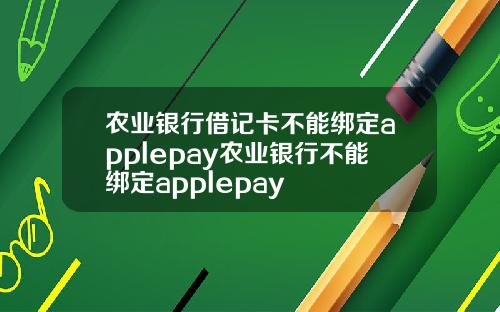 农业银行借记卡不能绑定applepay农业银行不能绑定applepay