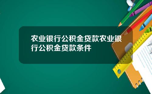 农业银行公积金贷款农业银行公积金贷款条件