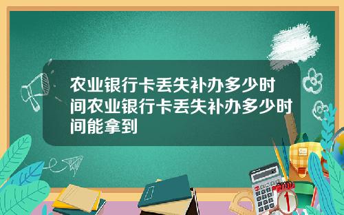 农业银行卡丢失补办多少时间农业银行卡丢失补办多少时间能拿到