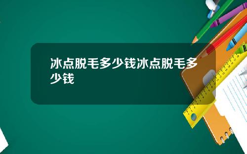 冰点脱毛多少钱冰点脱毛多少钱