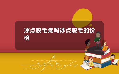 冰点脱毛疼吗冰点脱毛的价格