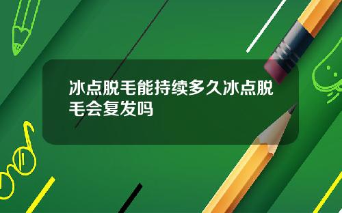 冰点脱毛能持续多久冰点脱毛会复发吗