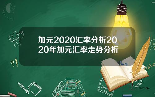 加元2020汇率分析2020年加元汇率走势分析