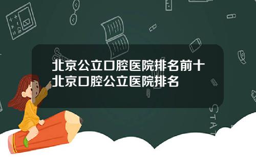 北京公立口腔医院排名前十北京口腔公立医院排名