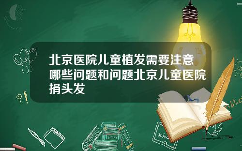 北京医院儿童植发需要注意哪些问题和问题北京儿童医院捐头发