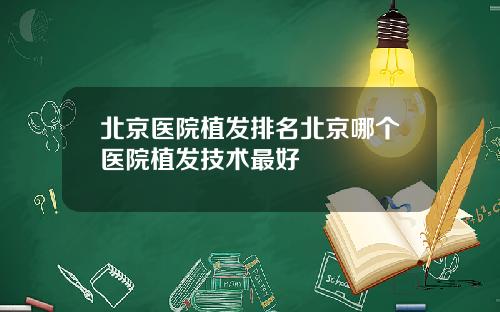 北京医院植发排名北京哪个医院植发技术最好