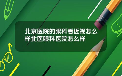 北京医院的眼科看近视怎么样北医眼科医院怎么样