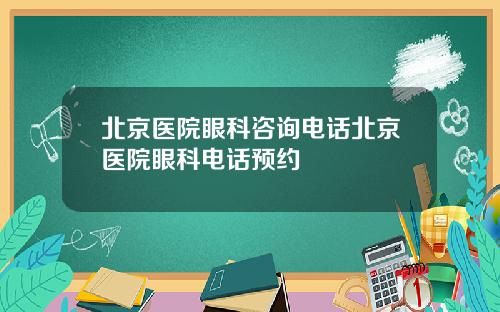 北京医院眼科咨询电话北京医院眼科电话预约