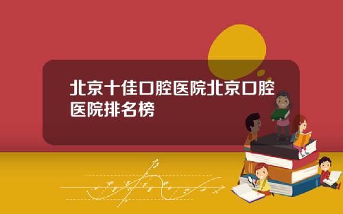 北京十佳口腔医院北京口腔医院排名榜