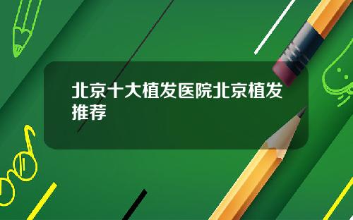 北京十大植发医院北京植发推荐