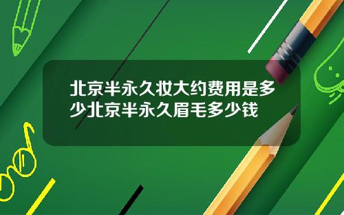 北京半永久妆大约费用是多少北京半永久眉毛多少钱