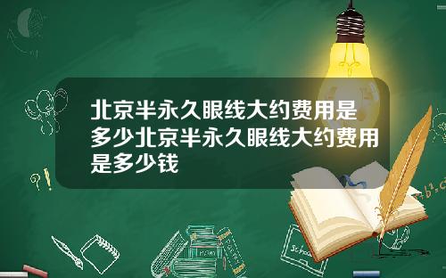北京半永久眼线大约费用是多少北京半永久眼线大约费用是多少钱