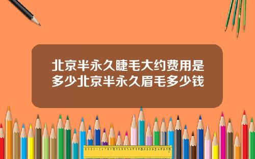 北京半永久睫毛大约费用是多少北京半永久眉毛多少钱