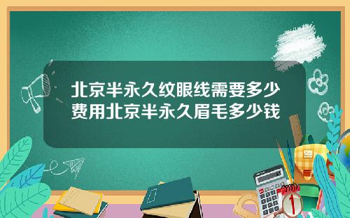 北京半永久纹眼线需要多少费用北京半永久眉毛多少钱