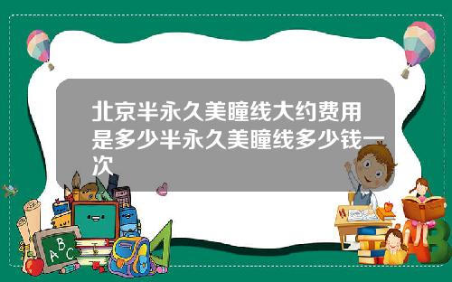 北京半永久美瞳线大约费用是多少半永久美瞳线多少钱一次