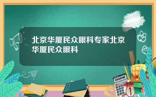 北京华厦民众眼科专家北京华厦民众眼科