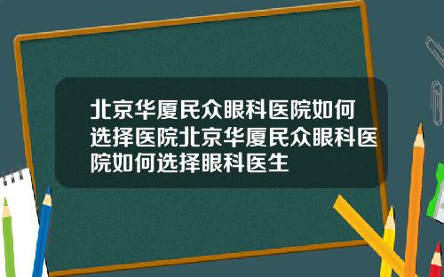 北京华厦民众眼科医院如何选择医院北京华厦民众眼科医院如何选择眼科医生