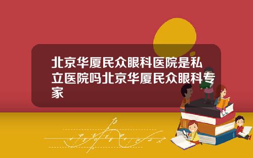 北京华厦民众眼科医院是私立医院吗北京华厦民众眼科专家
