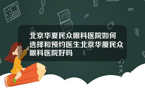 北京华夏民众眼科医院如何选择和预约医生北京华厦民众眼科医院好吗