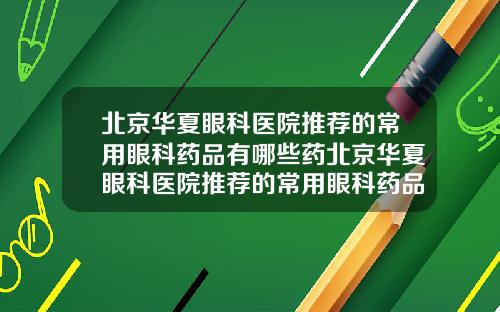 北京华夏眼科医院推荐的常用眼科药品有哪些药北京华夏眼科医院推荐的常用眼科药品有哪些品牌