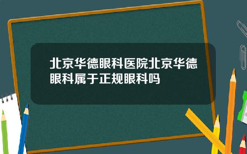 北京华德眼科医院北京华德眼科属于正规眼科吗