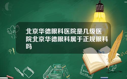 北京华德眼科医院是几级医院北京华德眼科属于正规眼科吗