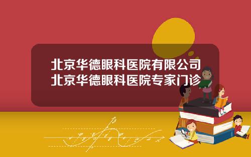 北京华德眼科医院有限公司北京华德眼科医院专家门诊